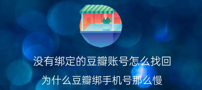 没有绑定的豆瓣账号怎么找回 为什么豆瓣绑手机号那么慢？